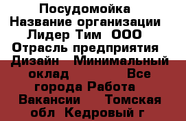 Посудомойка › Название организации ­ Лидер Тим, ООО › Отрасль предприятия ­ Дизайн › Минимальный оклад ­ 15 000 - Все города Работа » Вакансии   . Томская обл.,Кедровый г.